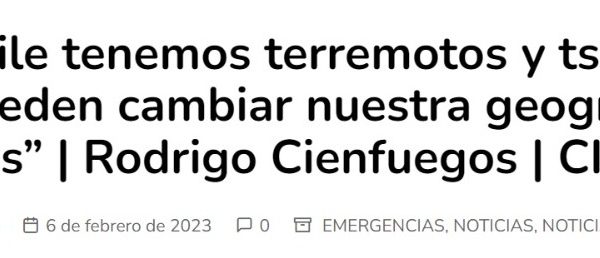Ovejero Noticioso | “En Chile tenemos terremotos y tsunamis que pueden cambiar nuestra geografía en minutos” | Rodrigo Cienfuegos | CIGIDEN