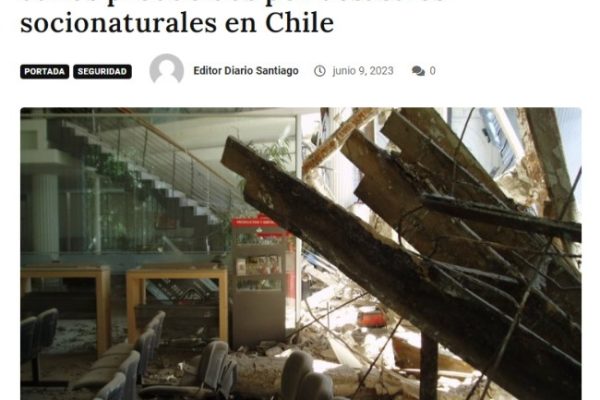 El diario de Santiago | Policy Paper CIGIDEN propone sistematizar datos en torno a los costos y daños producidos por desastres socionaturales en Chile