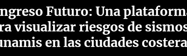 Cooperativa | Congreso Futuro: Una plataforma para visualizar riesgos de sismos y tsunamis en las ciudades costeras